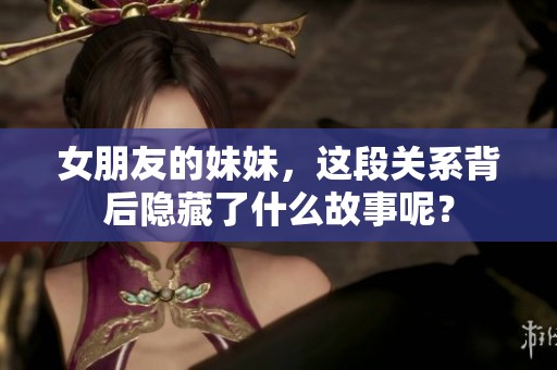 女朋友的妹妹，这段关系背后隐藏了什么故事呢？