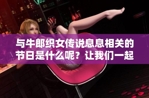 与牛郎织女传说息息相关的节日是什么呢？让我们一起来探索这个浪漫的时刻。