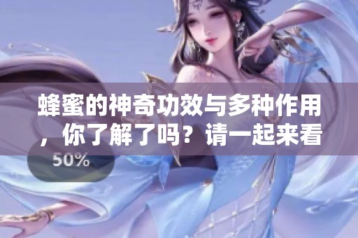 蜂蜜的神奇功效与多种作用，你了解了吗？请一起来看看吧！