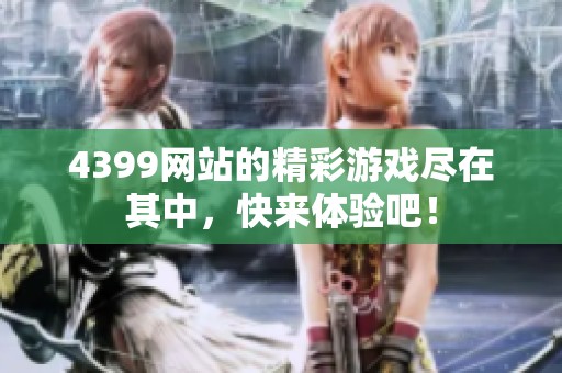 4399网站的精彩游戏尽在其中，快来体验吧！