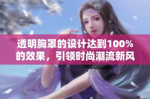 透明胸罩的设计达到100%的效果，引领时尚潮流新风尚
