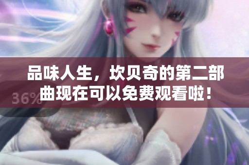 品味人生，坎贝奇的第二部曲现在可以免费观看啦！