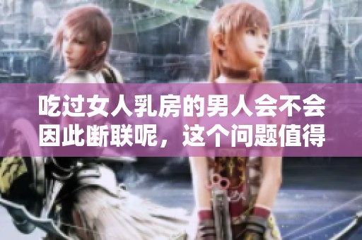 吃过女人乳房的男人会不会因此断联呢，这个问题值得深思