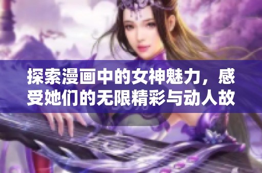 探索漫画中的女神魅力，感受她们的无限精彩与动人故事