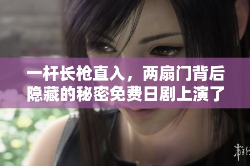 一杆长枪直入，两扇门背后隐藏的秘密免费日剧上演了精彩剧情