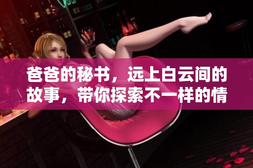 爸爸的秘书，远上白云间的故事，带你探索不一样的情感世界
