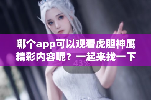 哪个app可以观看虎胆神鹰精彩内容呢？一起来找一下吧！