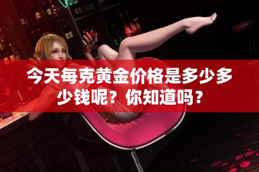 今天每克黄金价格是多少多少钱呢？你知道吗？