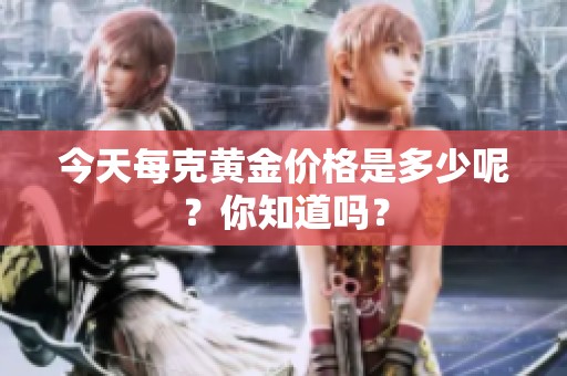 今天每克黄金价格是多少呢？你知道吗？