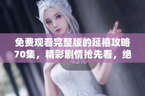 免费观看完整版的延禧攻略70集，精彩剧情抢先看，绝对不容错过！