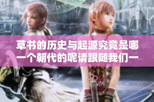 草书的历史与起源究竟是哪一个朝代的呢请跟随我们一起探索