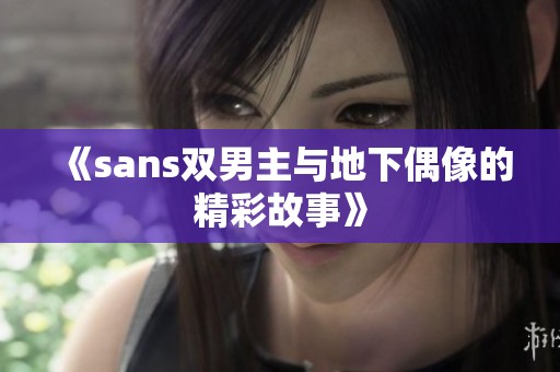 《sans双男主与地下偶像的精彩故事》