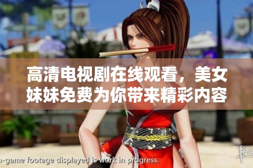 高清电视剧在线观看，美女妹妹免费为你带来精彩内容
