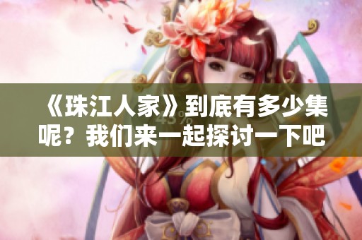 《珠江人家》到底有多少集呢？我们来一起探讨一下吧！