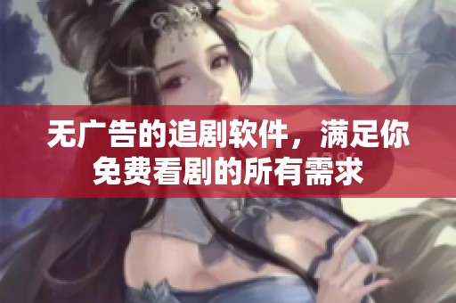 无广告的追剧软件，满足你免费看剧的所有需求