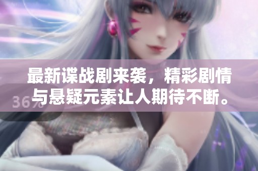 最新谍战剧来袭，精彩剧情与悬疑元素让人期待不断。