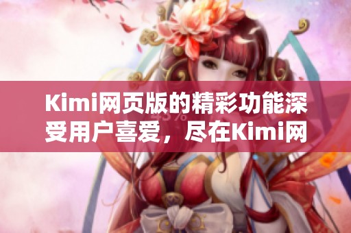 Kimi网页版的精彩功能深受用户喜爱，尽在Kimi网页版中体验无限乐趣