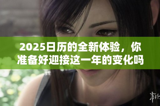 2025日历的全新体验，你准备好迎接这一年的变化吗