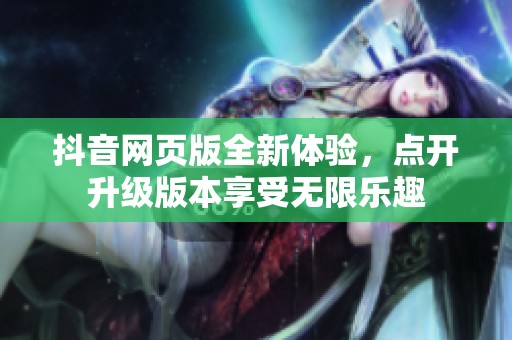 抖音网页版全新体验，点开升级版本享受无限乐趣