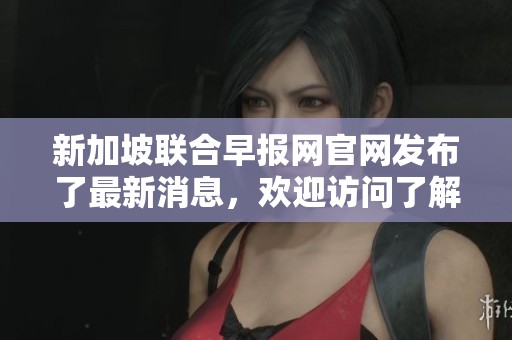 新加坡联合早报网官网发布了最新消息，欢迎访问了解更多内容。