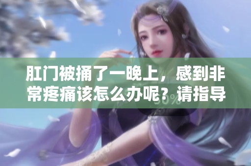肛门被捅了一晚上，感到非常疼痛该怎么办呢？请指导我如何缓解。