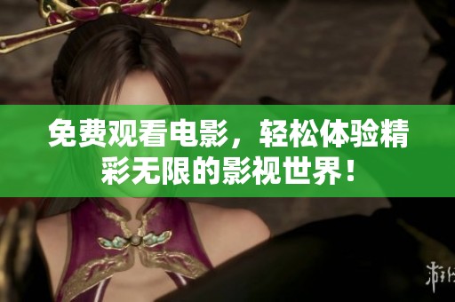 免费观看电影，轻松体验精彩无限的影视世界！