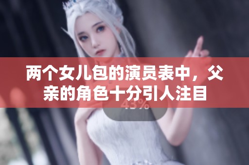 两个女儿包的演员表中，父亲的角色十分引人注目