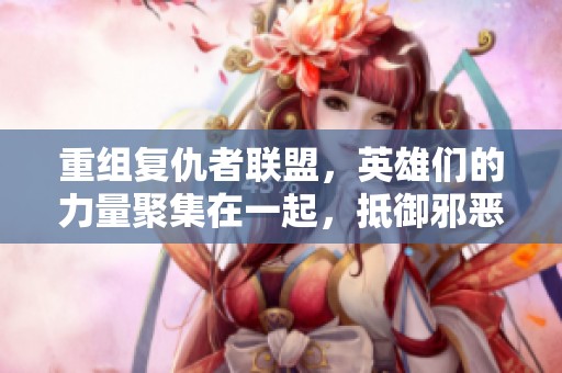 重组复仇者联盟，英雄们的力量聚集在一起，抵御邪恶势力的侵袭