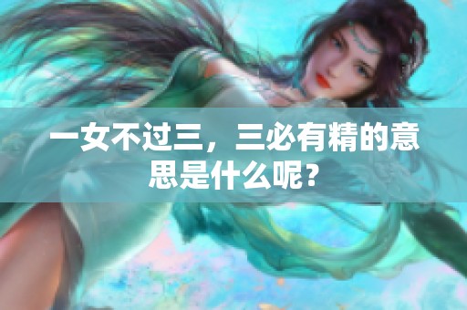一女不过三，三必有精的意思是什么呢？