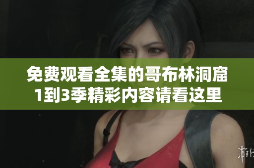 免费观看全集的哥布林洞窟1到3季精彩内容请看这里