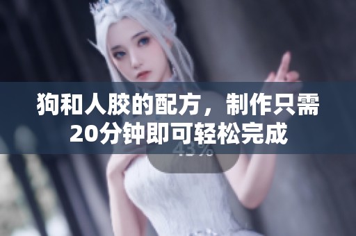 狗和人胶的配方，制作只需20分钟即可轻松完成