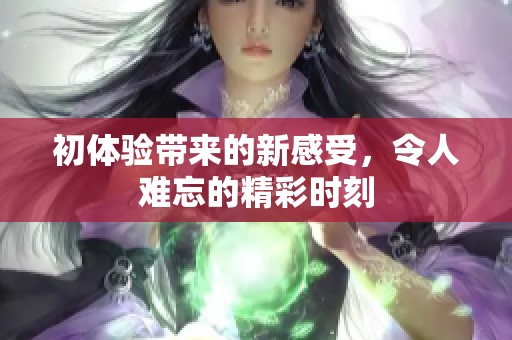 初体验带来的新感受，令人难忘的精彩时刻