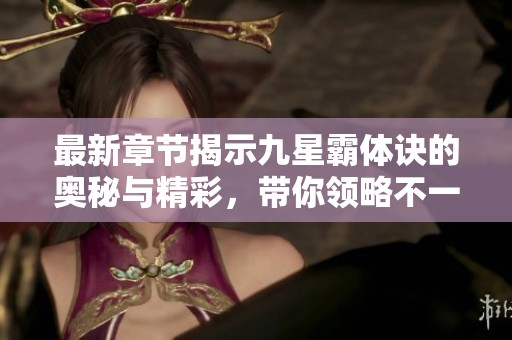 最新章节揭示九星霸体诀的奥秘与精彩，带你领略不一样的修炼之路！