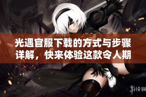 光遇官服下载的方式与步骤详解，快来体验这款令人期待的游戏吧