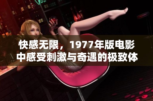 快感无限，1977年版电影中感受刺激与奇遇的极致体验
