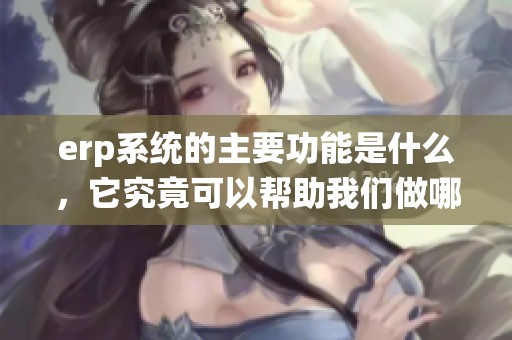 erp系统的主要功能是什么，它究竟可以帮助我们做哪些事情呢