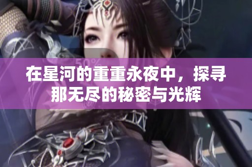 在星河的重重永夜中，探寻那无尽的秘密与光辉