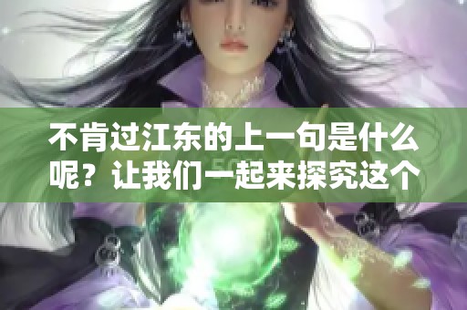不肯过江东的上一句是什么呢？让我们一起来探究这个问题吧！