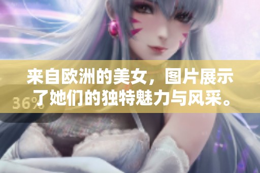 来自欧洲的美女，图片展示了她们的独特魅力与风采。