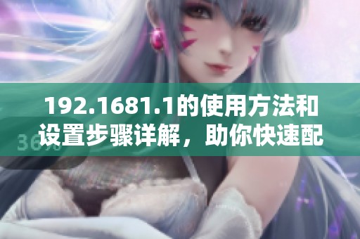 192.1681.1的使用方法和设置步骤详解，助你快速配置网络设备