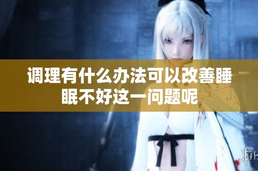 调理有什么办法可以改善睡眠不好这一问题呢