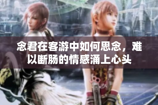念君在客游中如何思念，难以断肠的情感涌上心头