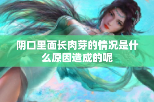 阴口里面长肉芽的情况是什么原因造成的呢