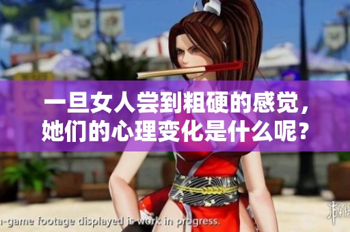 一旦女人尝到粗硬的感觉，她们的心理变化是什么呢？