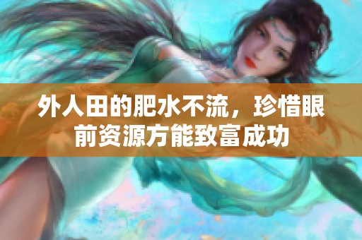 外人田的肥水不流，珍惜眼前资源方能致富成功