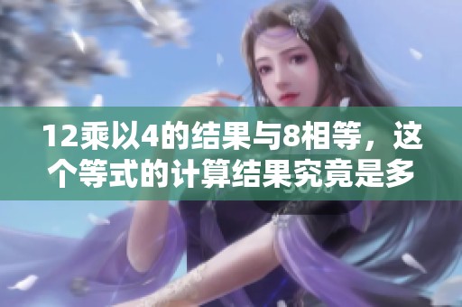 12乘以4的结果与8相等，这个等式的计算结果究竟是多少呢