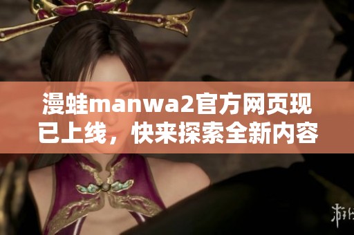 漫蛙manwa2官方网页现已上线，快来探索全新内容与精彩活动！