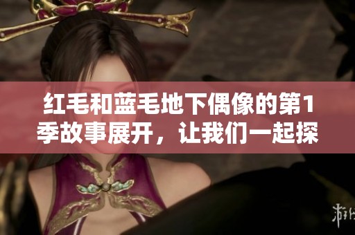 红毛和蓝毛地下偶像的第1季故事展开，让我们一起探秘他们的精彩旅程
