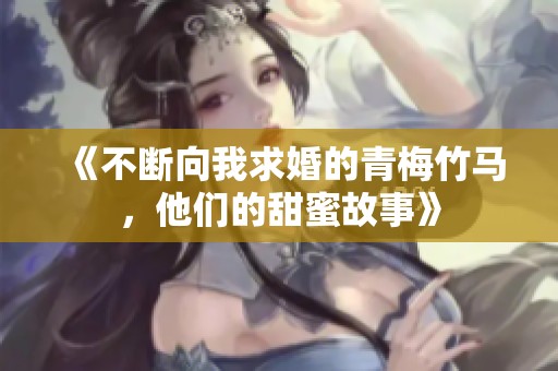 《不断向我求婚的青梅竹马，他们的甜蜜故事》