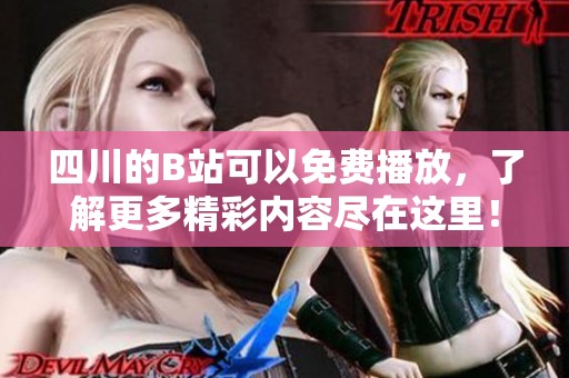 四川的B站可以免费播放，了解更多精彩内容尽在这里！